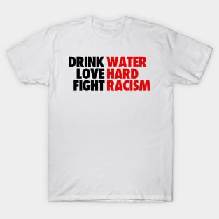 DRINK WATER LOVE HARD FIGHT RACISM QUOTES T-Shirt